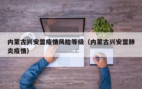 内蒙古兴安盟疫情风险等级（内蒙古兴安盟肺炎疫情）